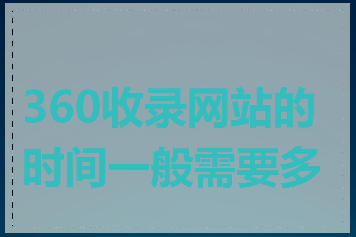 360收录网站的时间一般需要多长