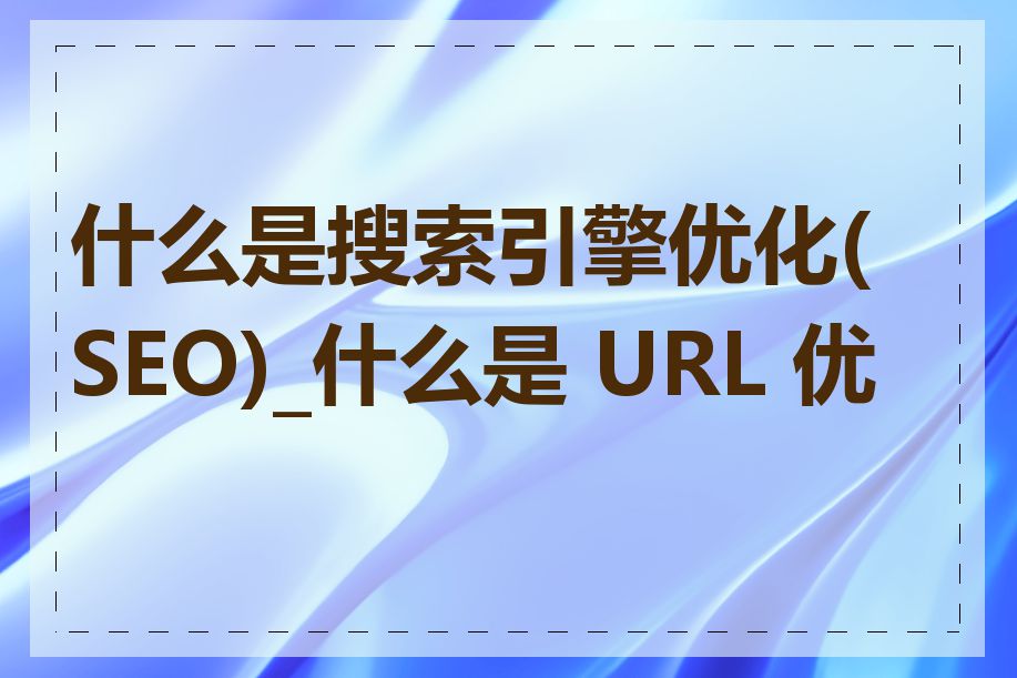 什么是搜索引擎优化(SEO)_什么是 URL 优化