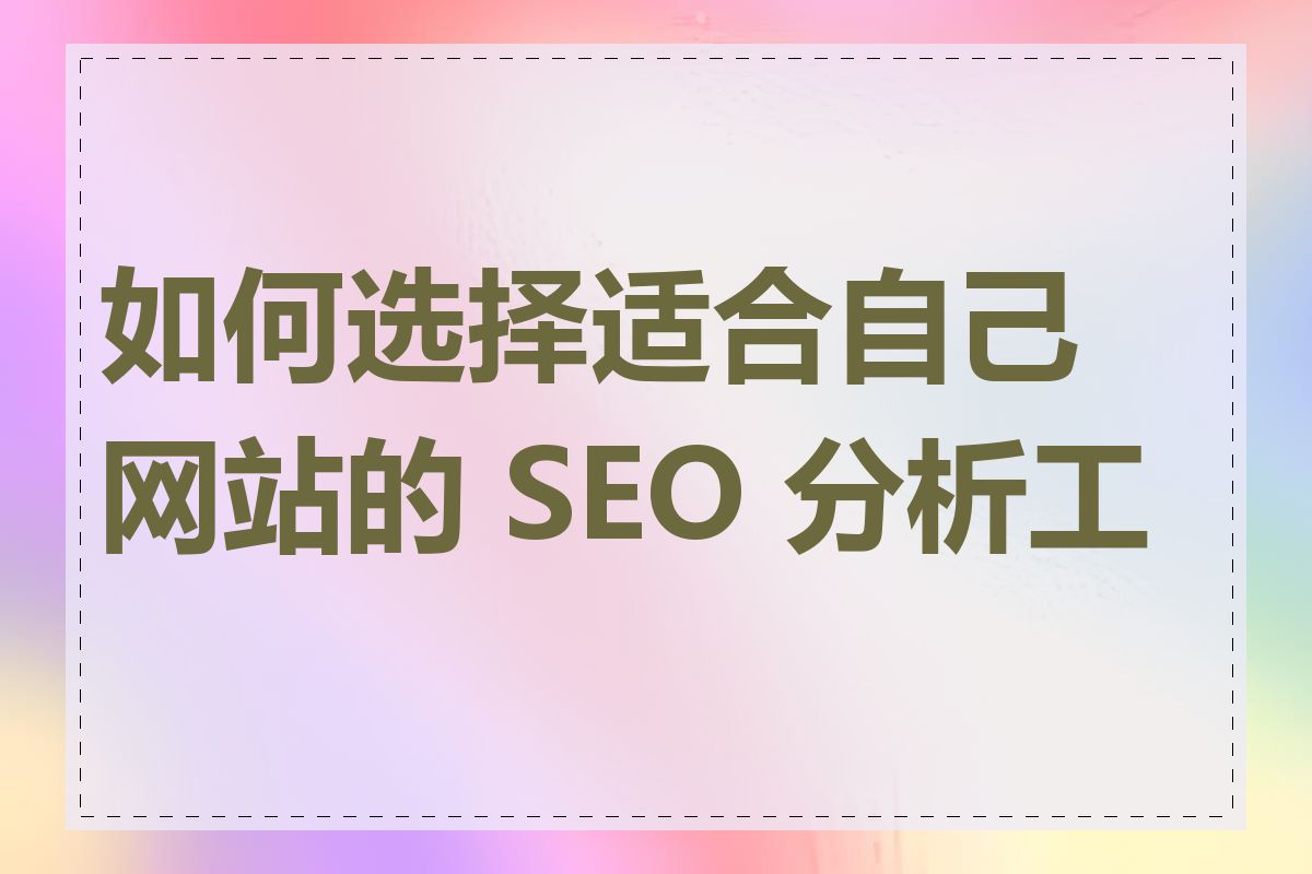 如何选择适合自己网站的 SEO 分析工具