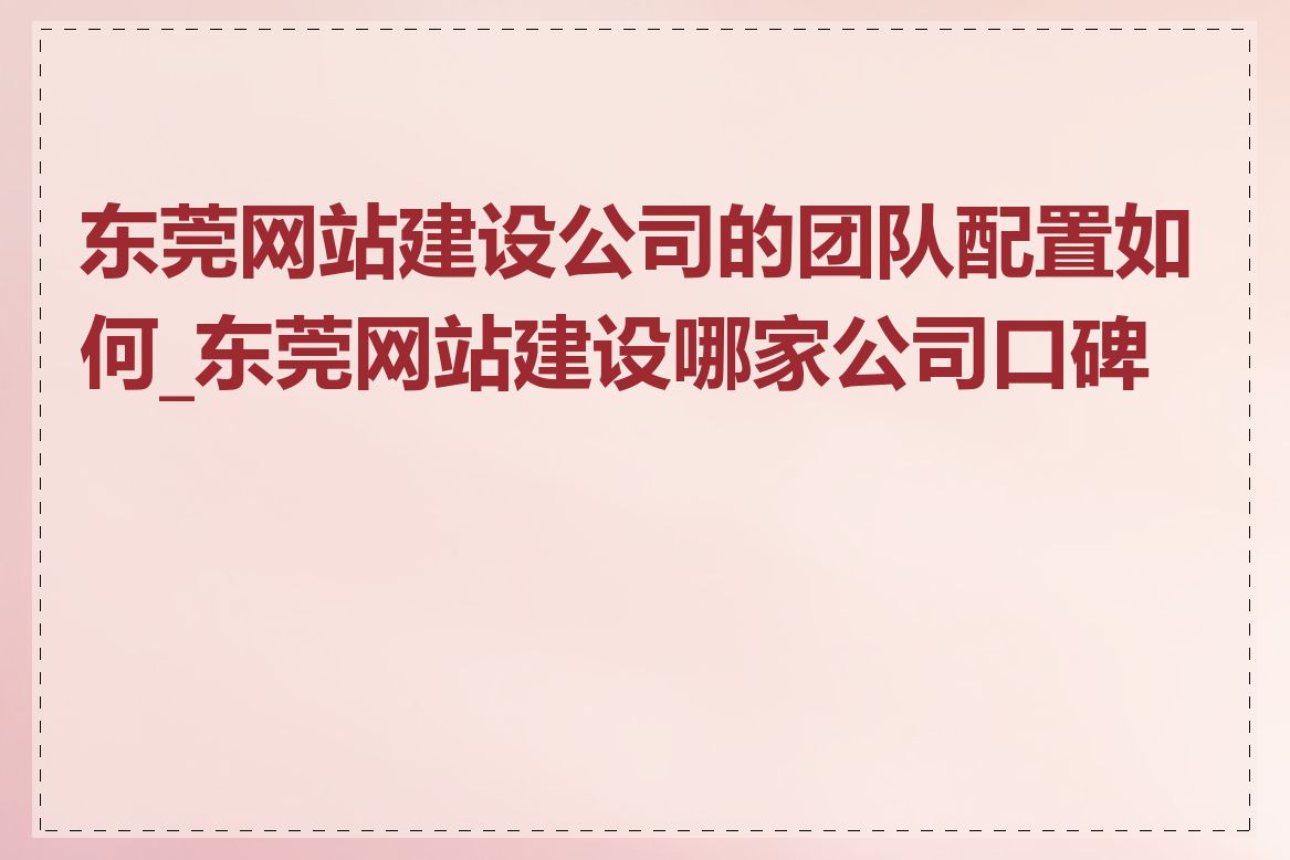 东莞网站建设公司的团队配置如何_东莞网站建设哪家公司口碑好