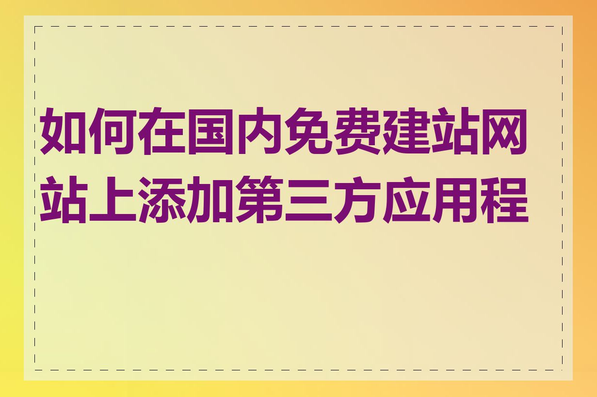 如何在国内免费建站网站上添加第三方应用程序