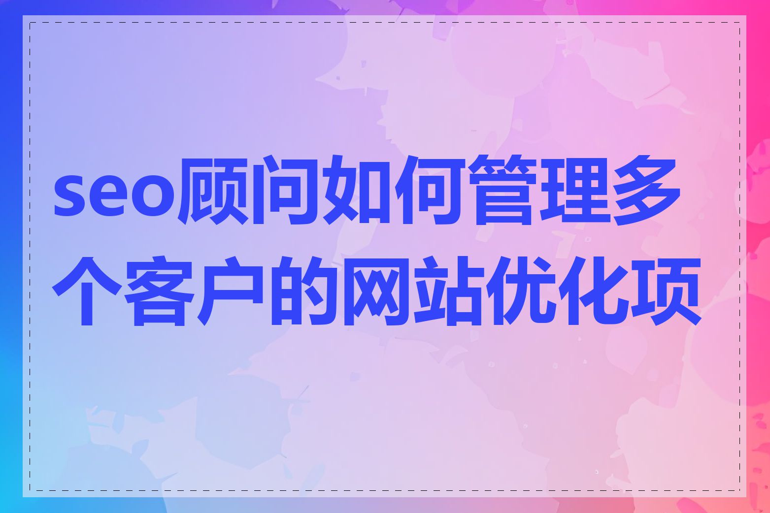 seo顾问如何管理多个客户的网站优化项目