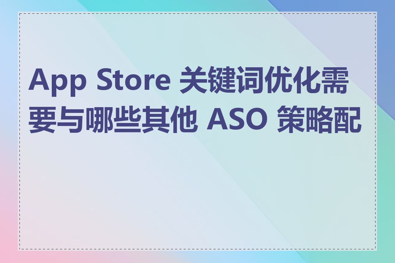 App Store 关键词优化需要与哪些其他 ASO 策略配合