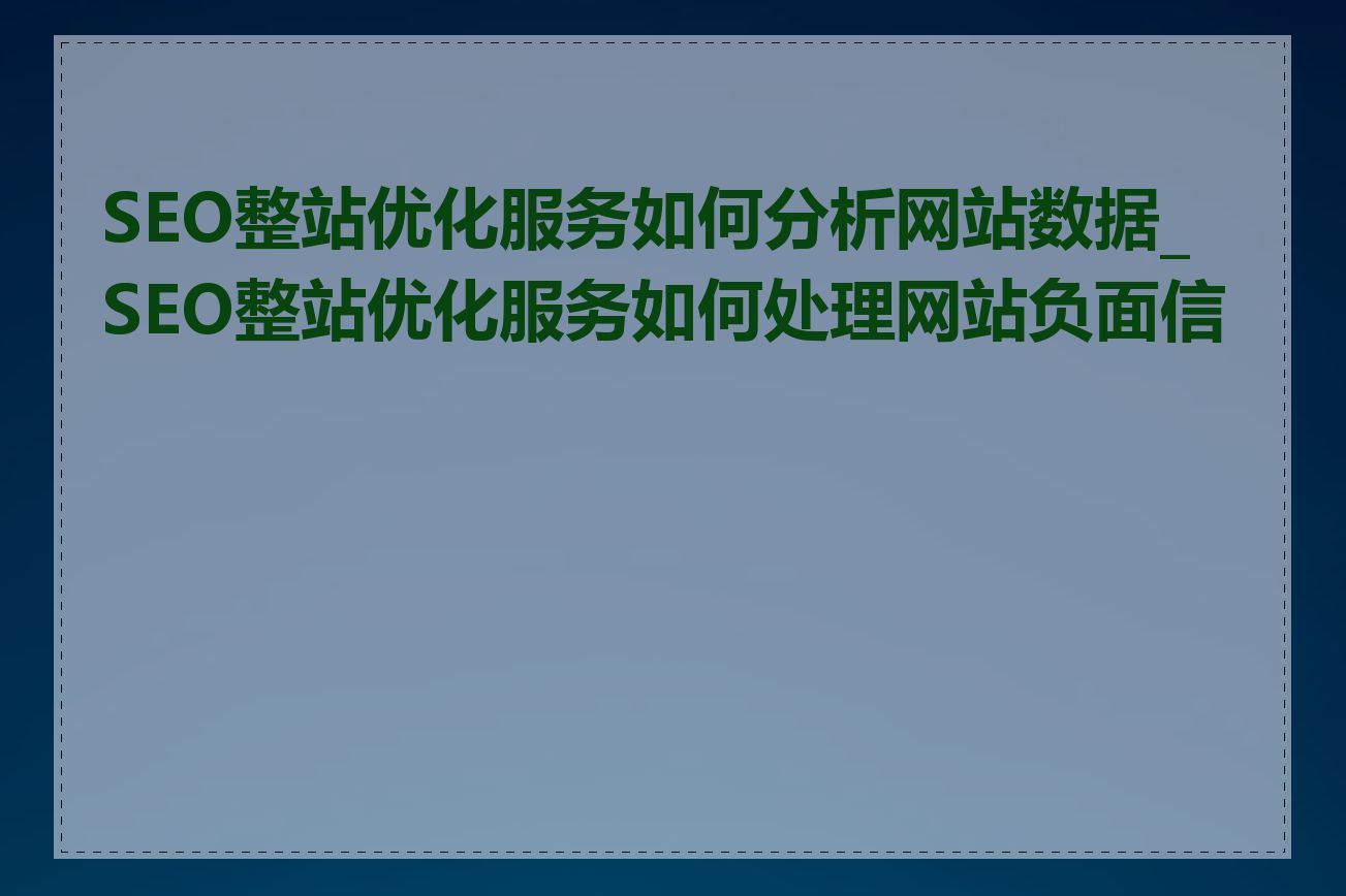 SEO整站优化服务如何分析网站数据_SEO整站优化服务如何处理网站负面信息