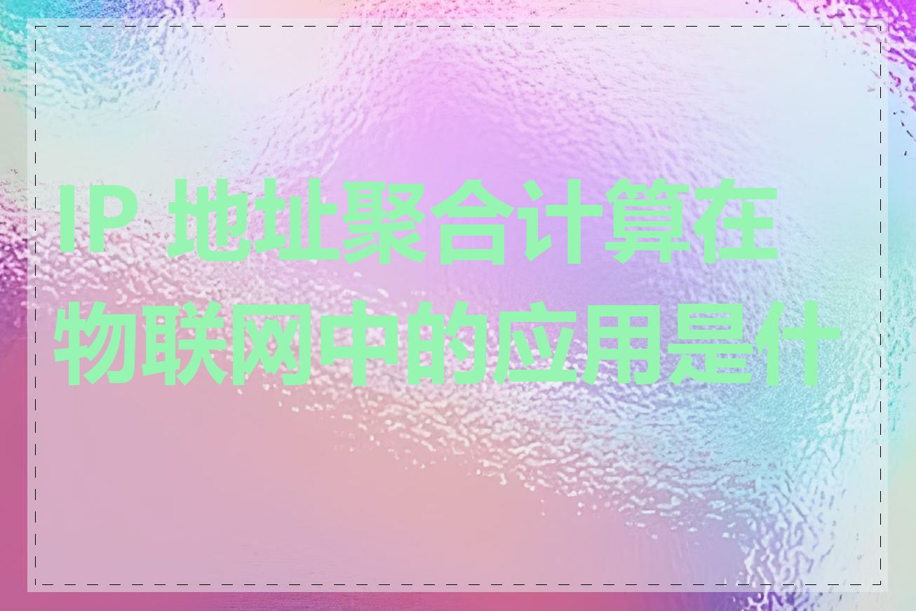 IP 地址聚合计算在物联网中的应用是什么