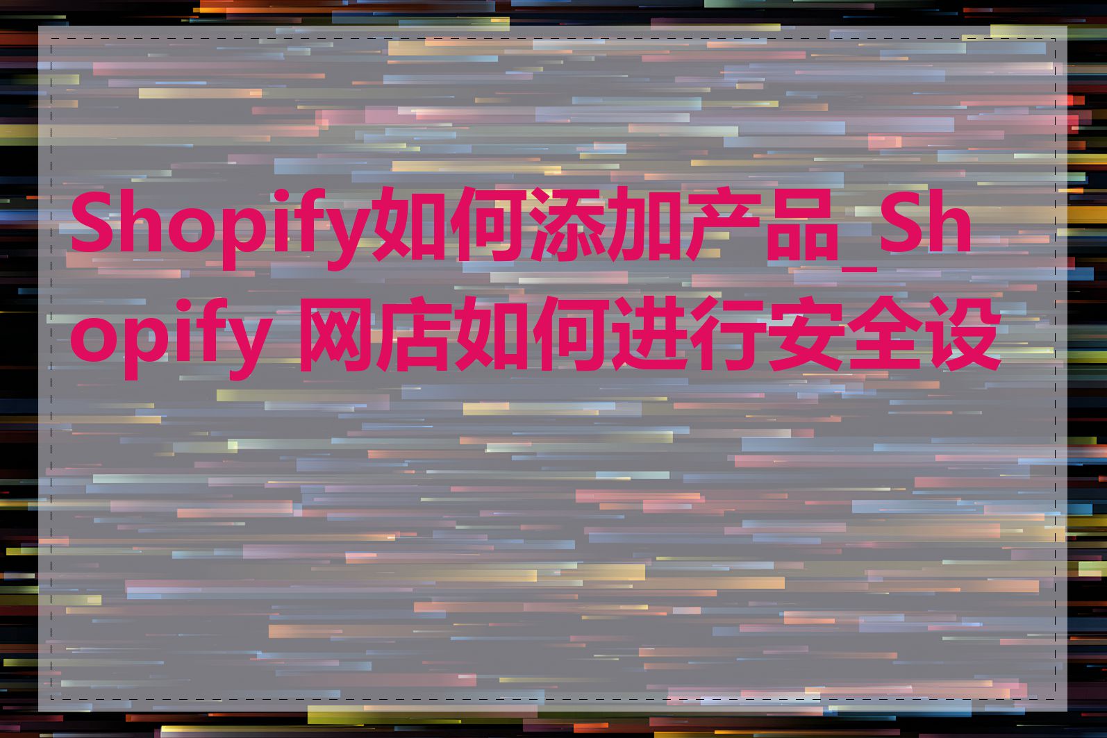 Shopify如何添加产品_Shopify 网店如何进行安全设置