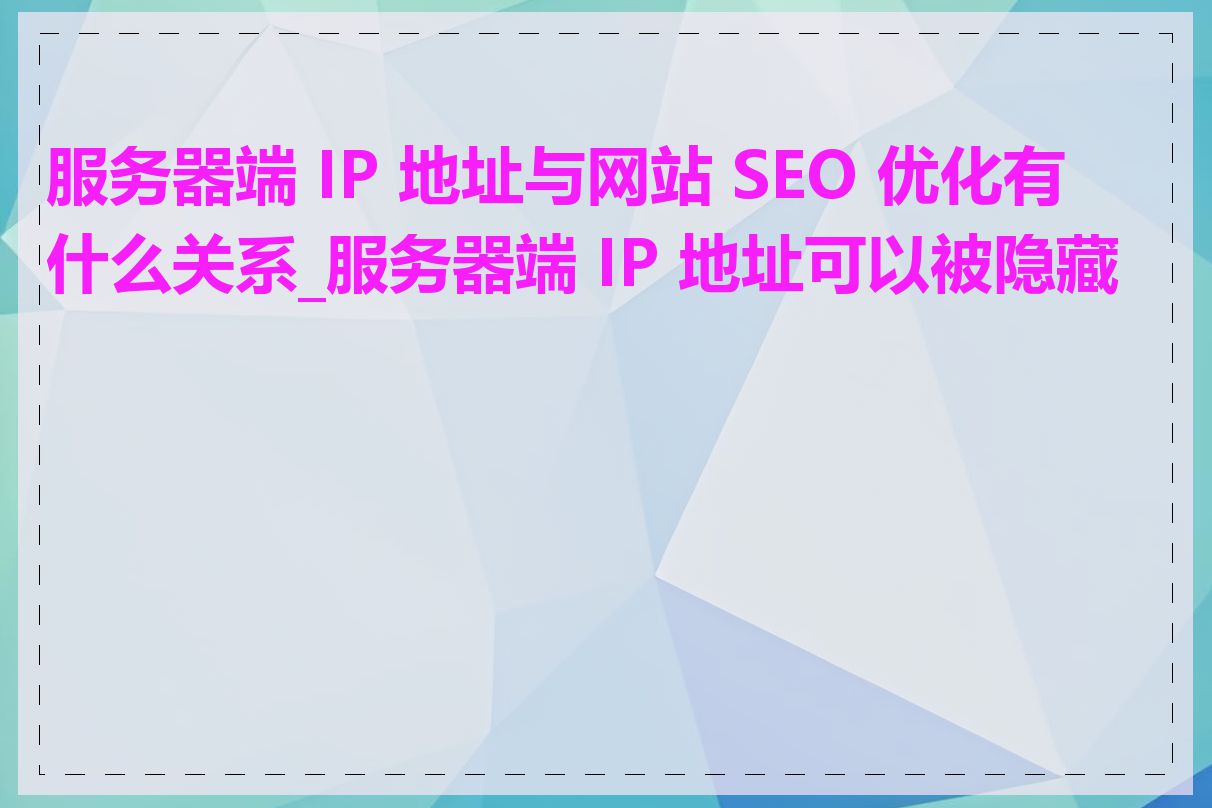 服务器端 IP 地址与网站 SEO 优化有什么关系_服务器端 IP 地址可以被隐藏吗