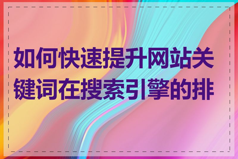 如何快速提升网站关键词在搜索引擎的排名