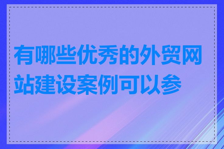 有哪些优秀的外贸网站建设案例可以参考