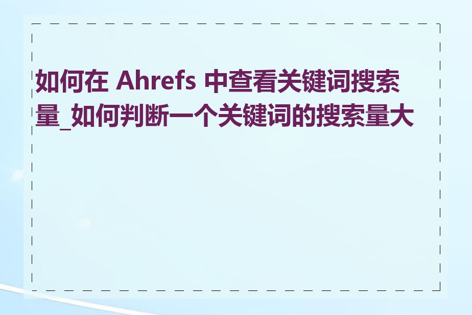 如何在 Ahrefs 中查看关键词搜索量_如何判断一个关键词的搜索量大小