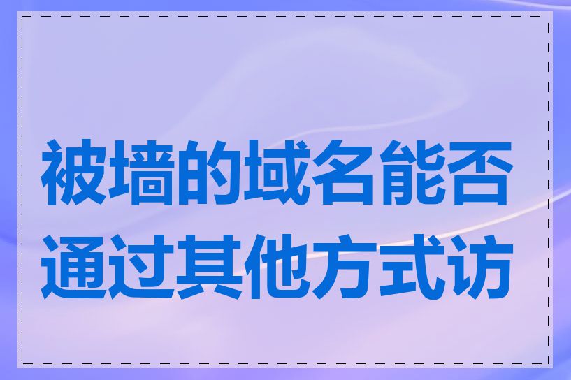 被墙的域名能否通过其他方式访问