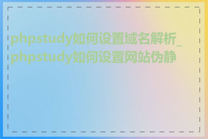 phpstudy如何设置域名解析_phpstudy如何设置网站伪静态