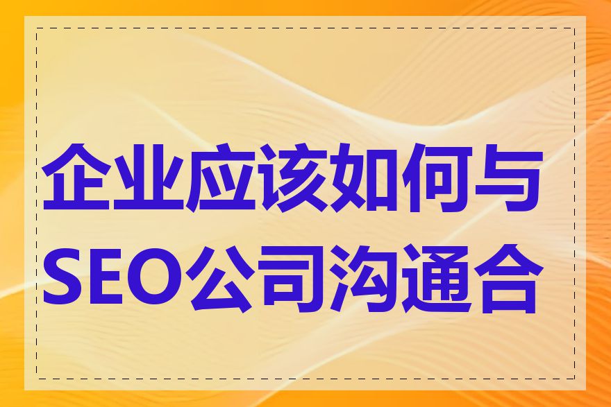 企业应该如何与SEO公司沟通合作