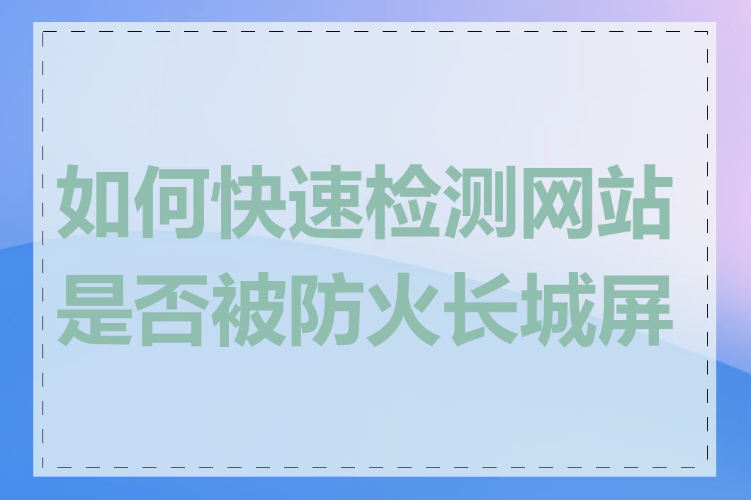 如何快速检测网站是否被防火长城屏蔽