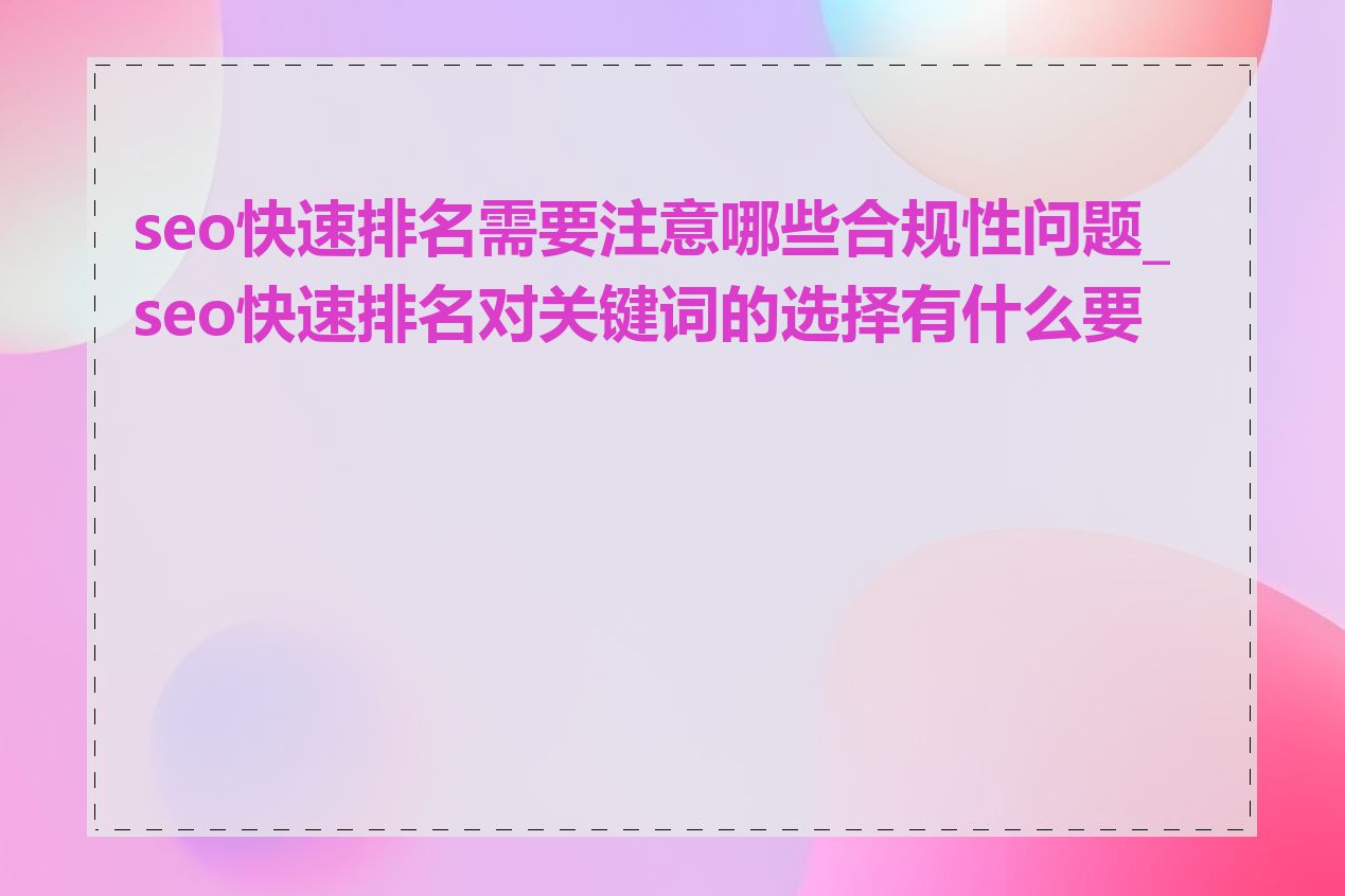 seo快速排名需要注意哪些合规性问题_seo快速排名对关键词的选择有什么要求