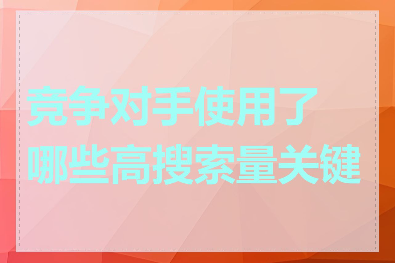 竞争对手使用了哪些高搜索量关键词