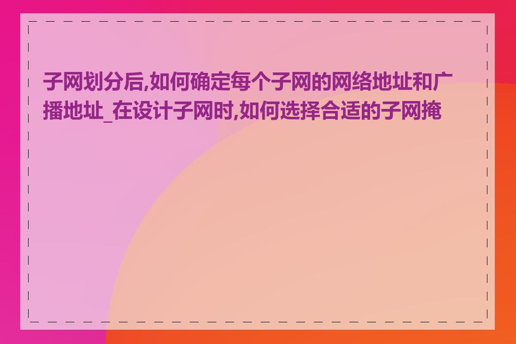 子网划分后,如何确定每个子网的网络地址和广播地址_在设计子网时,如何选择合适的子网掩码