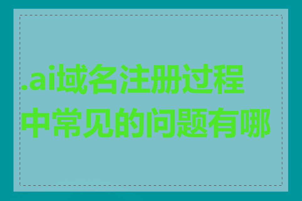 .ai域名注册过程中常见的问题有哪些