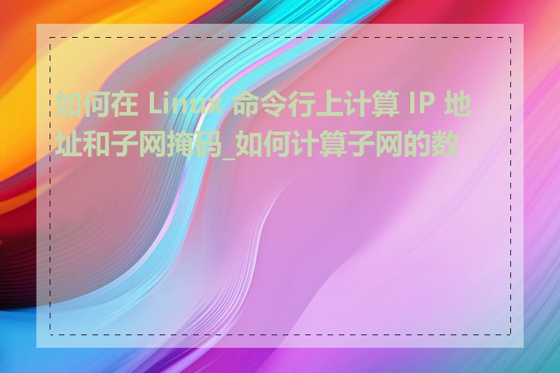 如何在 Linux 命令行上计算 IP 地址和子网掩码_如何计算子网的数量