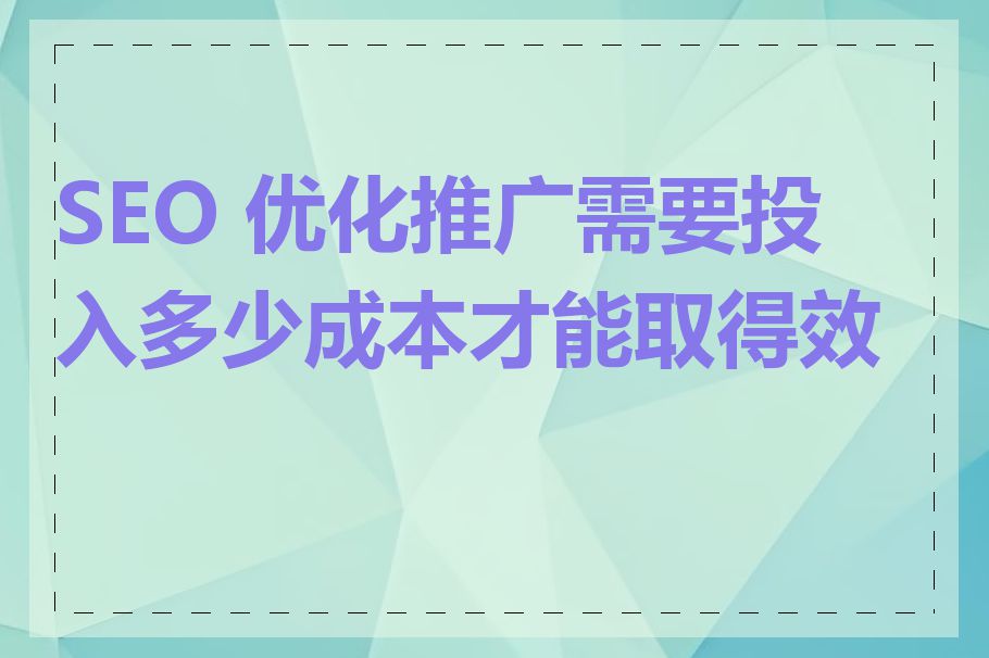 SEO 优化推广需要投入多少成本才能取得效果