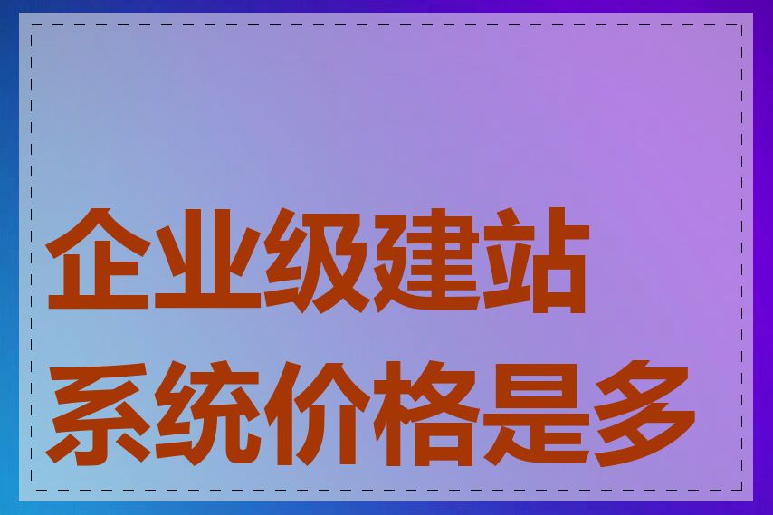 企业级建站系统价格是多少