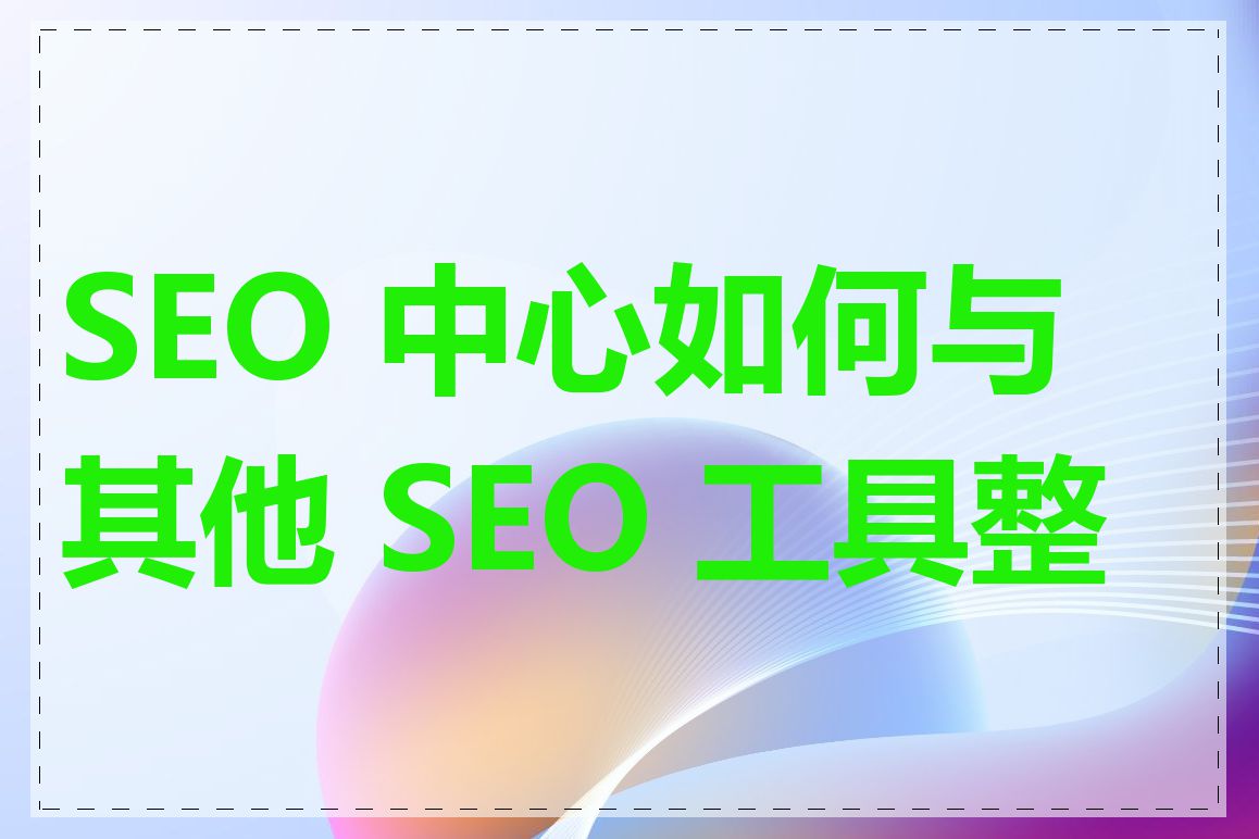 SEO 中心如何与其他 SEO 工具整合