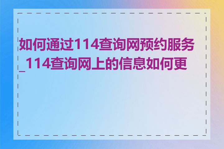 如何通过114查询网预约服务_114查询网上的信息如何更新