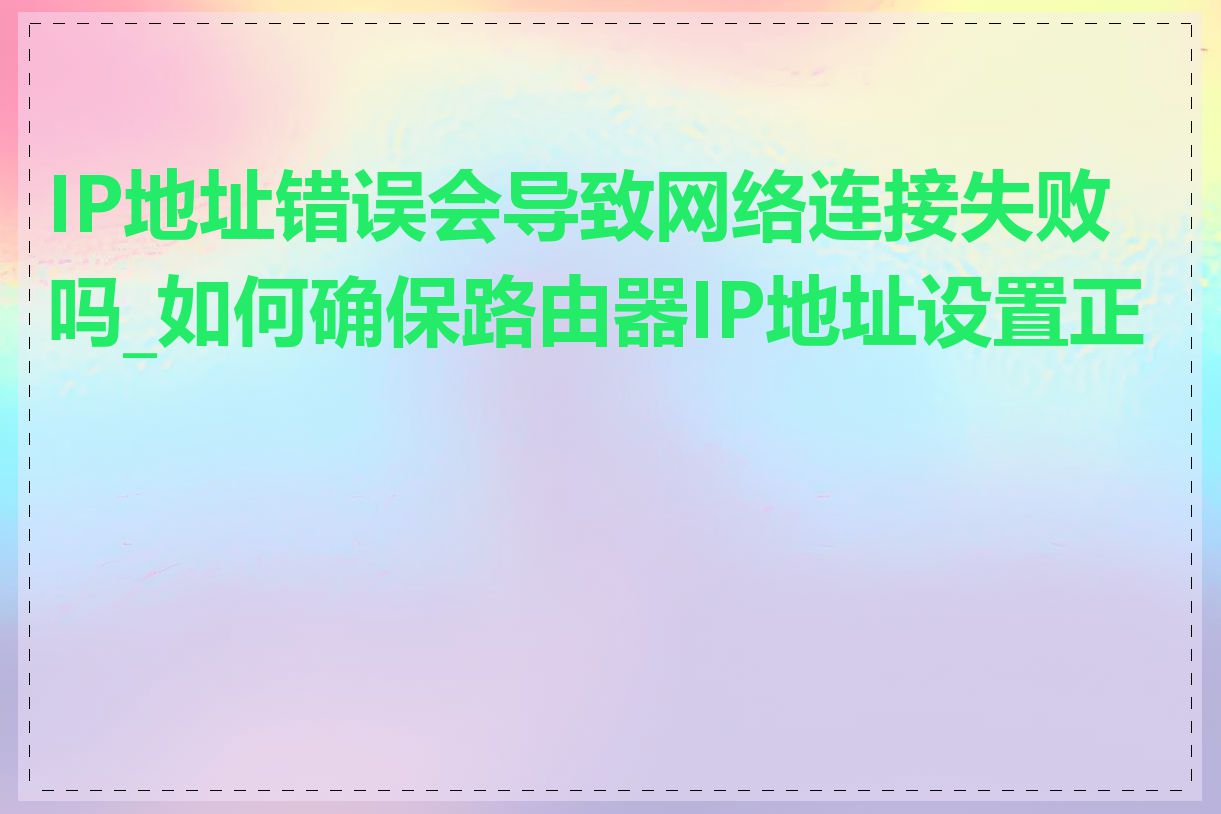 IP地址错误会导致网络连接失败吗_如何确保路由器IP地址设置正确