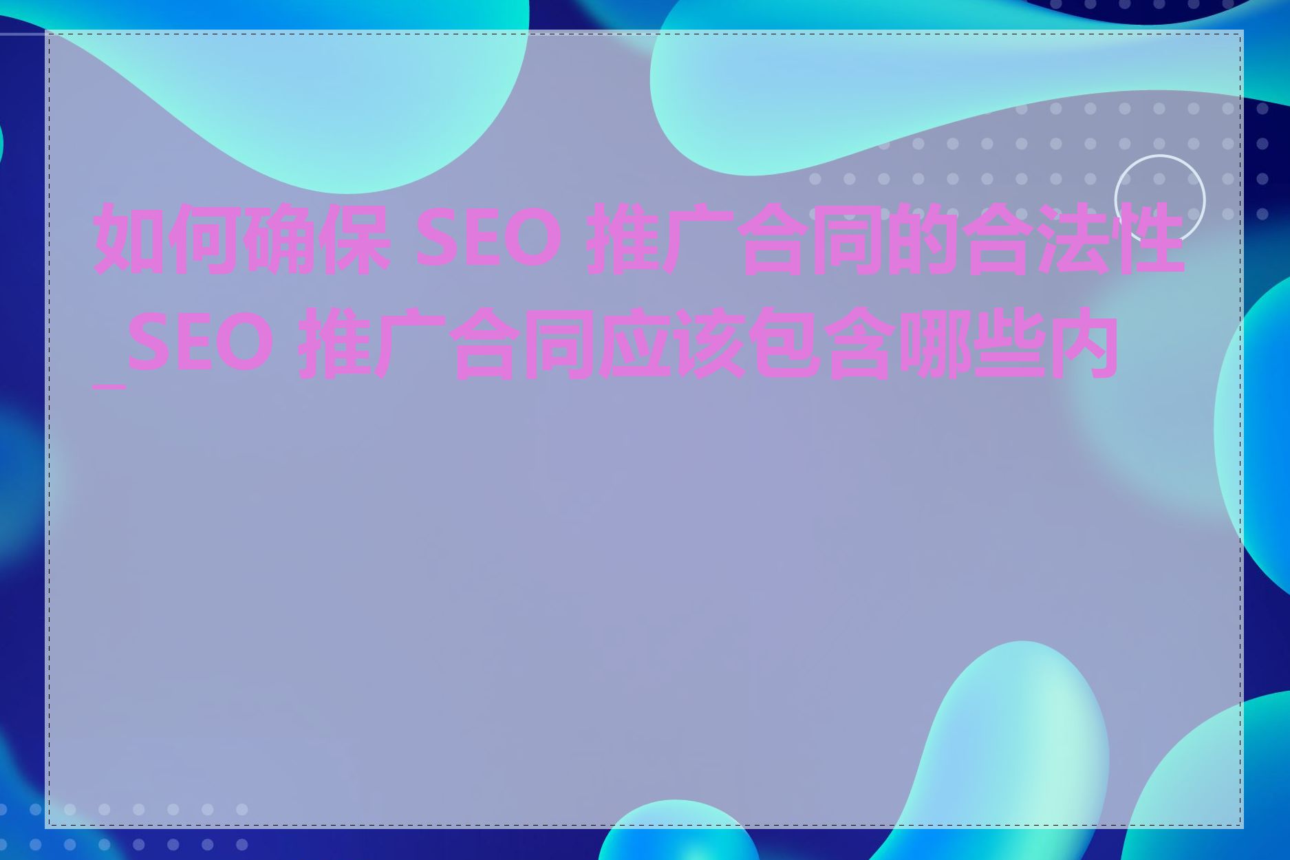 如何确保 SEO 推广合同的合法性_SEO 推广合同应该包含哪些内容