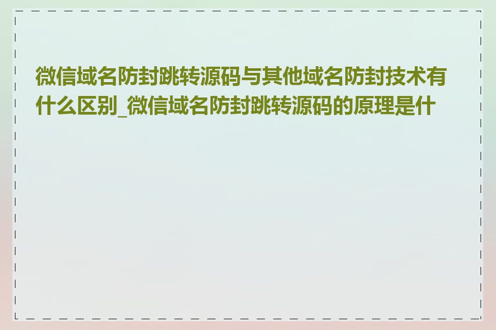 微信域名防封跳转源码与其他域名防封技术有什么区别_微信域名防封跳转源码的原理是什么