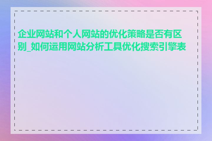 企业网站和个人网站的优化策略是否有区别_如何运用网站分析工具优化搜索引擎表现