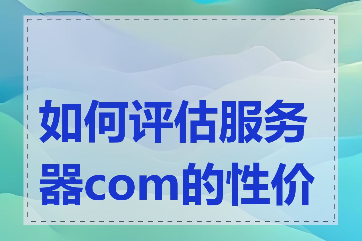 如何评估服务器com的性价比