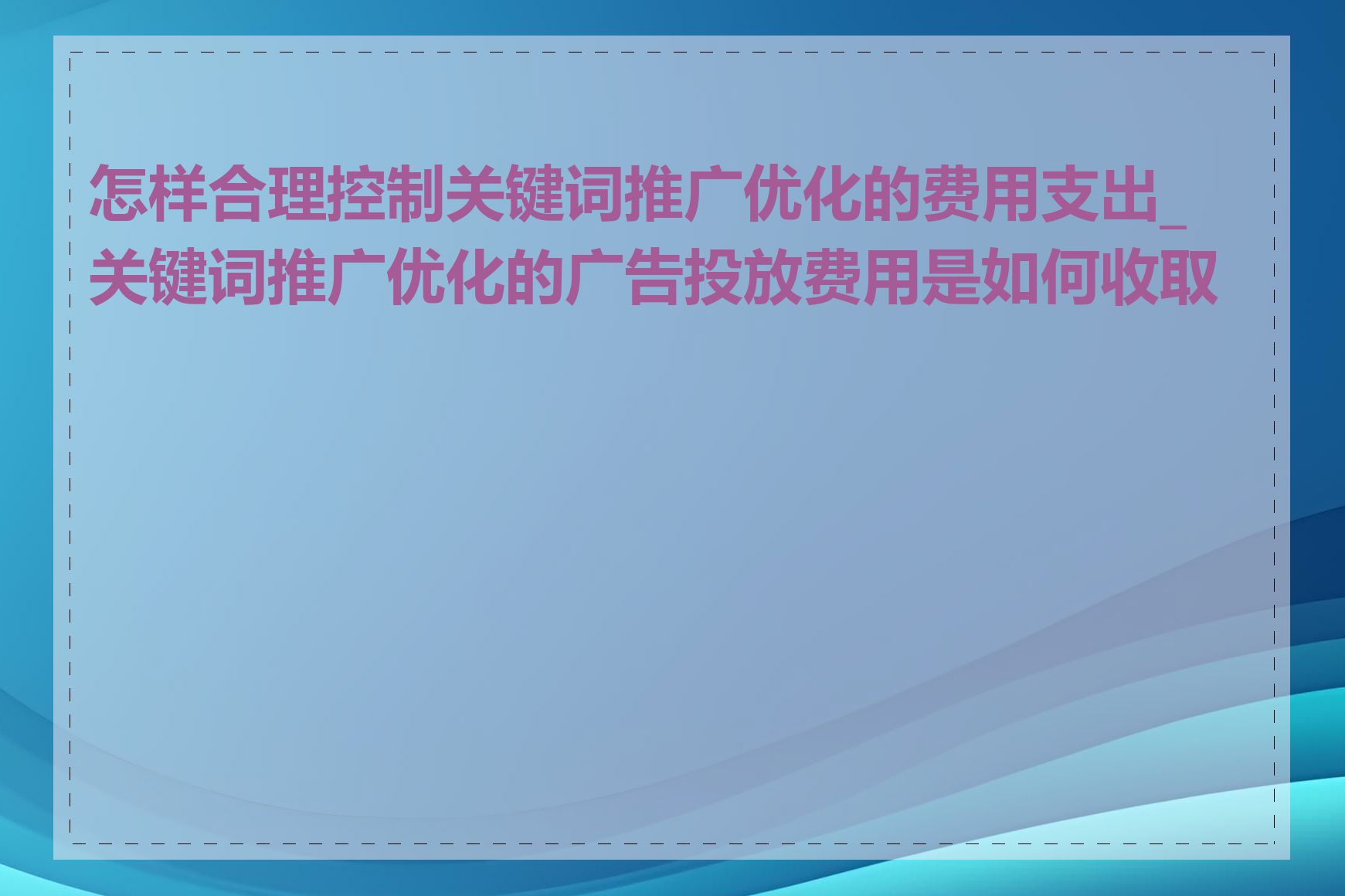 怎样合理控制关键词推广优化的费用支出_关键词推广优化的广告投放费用是如何收取的