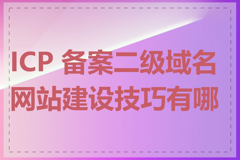 ICP 备案二级域名网站建设技巧有哪些