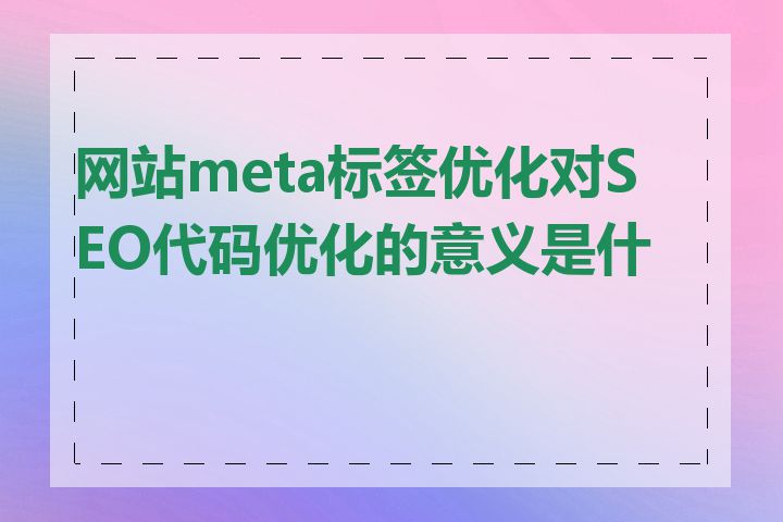 网站meta标签优化对SEO代码优化的意义是什么