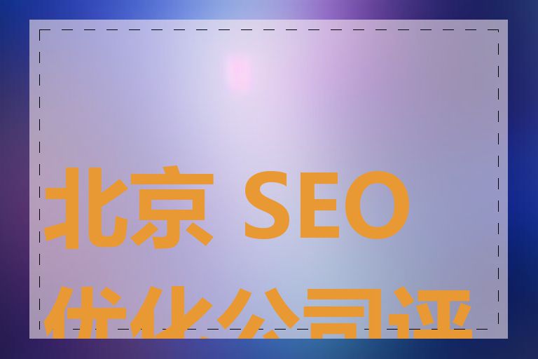 北京 SEO 优化公司评价