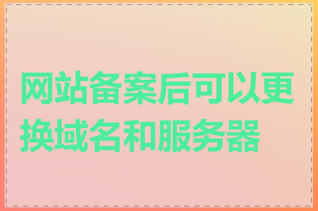 网站备案后可以更换域名和服务器吗