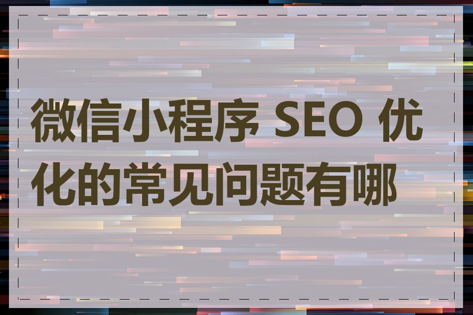 微信小程序 SEO 优化的常见问题有哪些