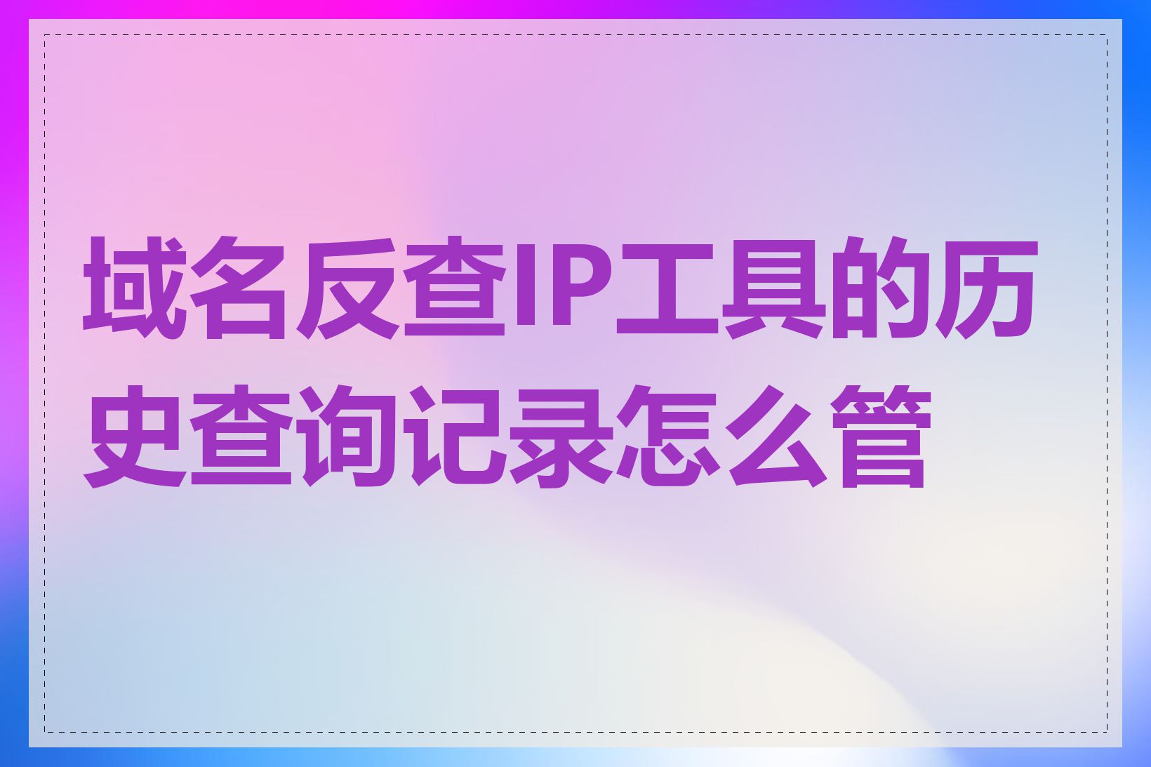 域名反查IP工具的历史查询记录怎么管理