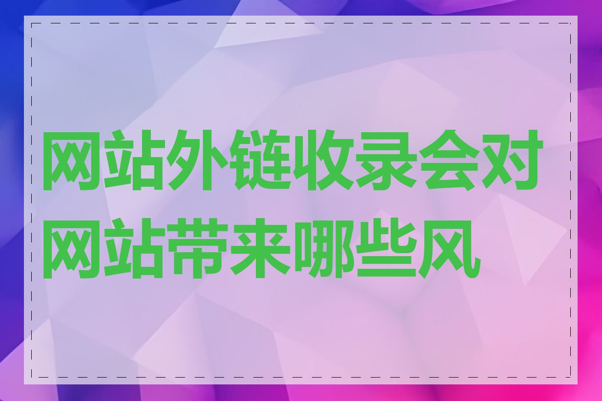 网站外链收录会对网站带来哪些风险