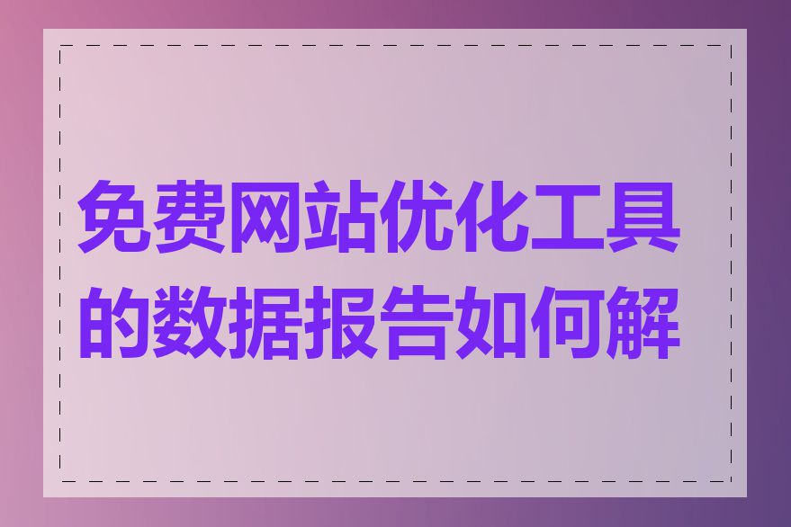 免费网站优化工具的数据报告如何解读