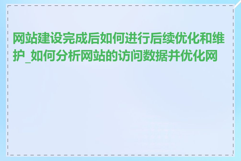 网站建设完成后如何进行后续优化和维护_如何分析网站的访问数据并优化网站