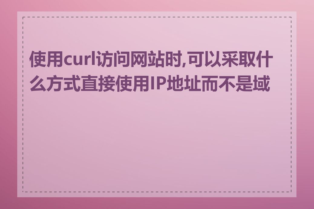 使用curl访问网站时,可以采取什么方式直接使用IP地址而不是域名