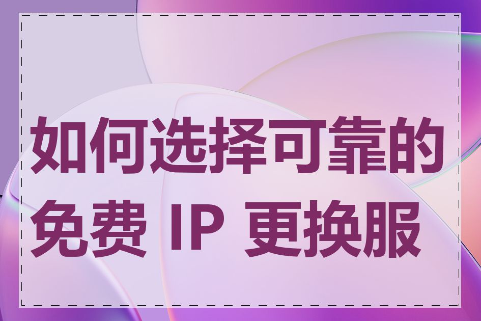 如何选择可靠的免费 IP 更换服务