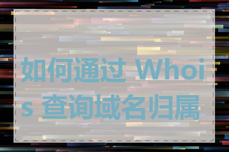 如何通过 Whois 查询域名归属人