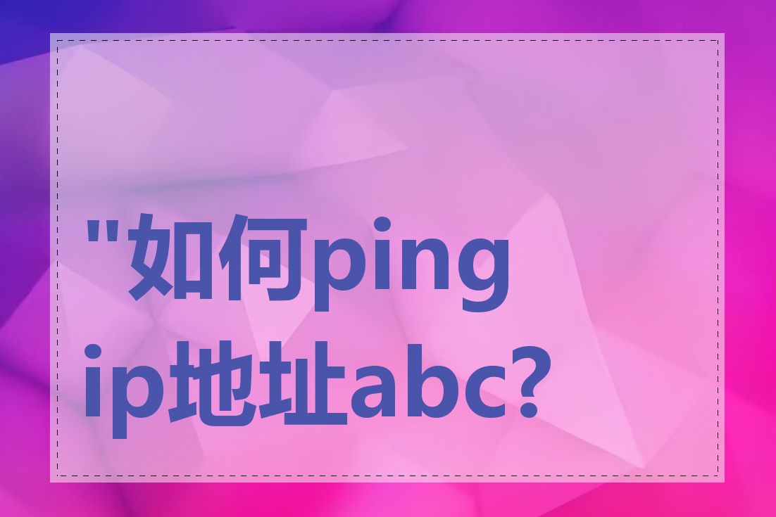 "如何ping ip地址abc?"