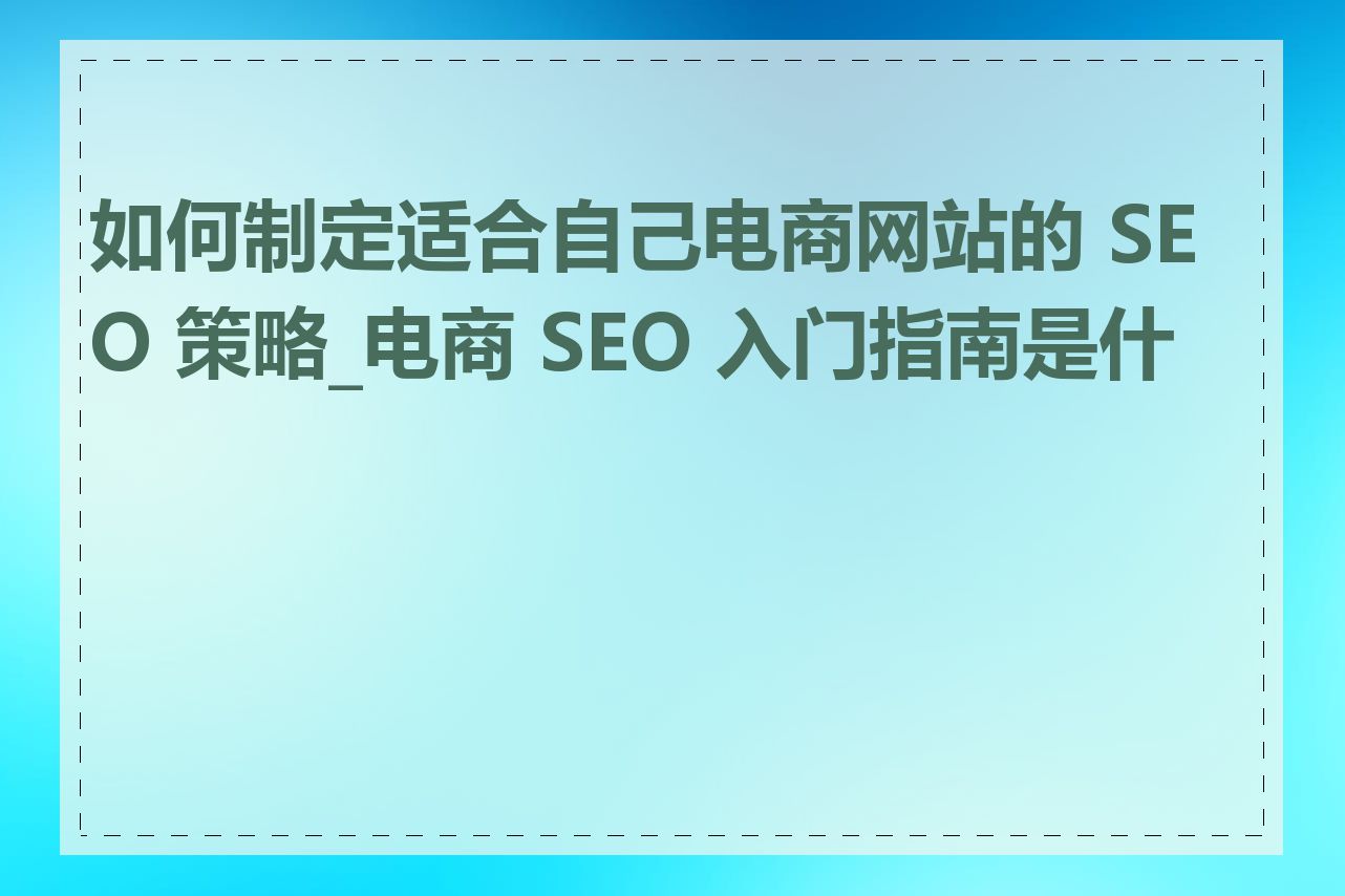 如何制定适合自己电商网站的 SEO 策略_电商 SEO 入门指南是什么