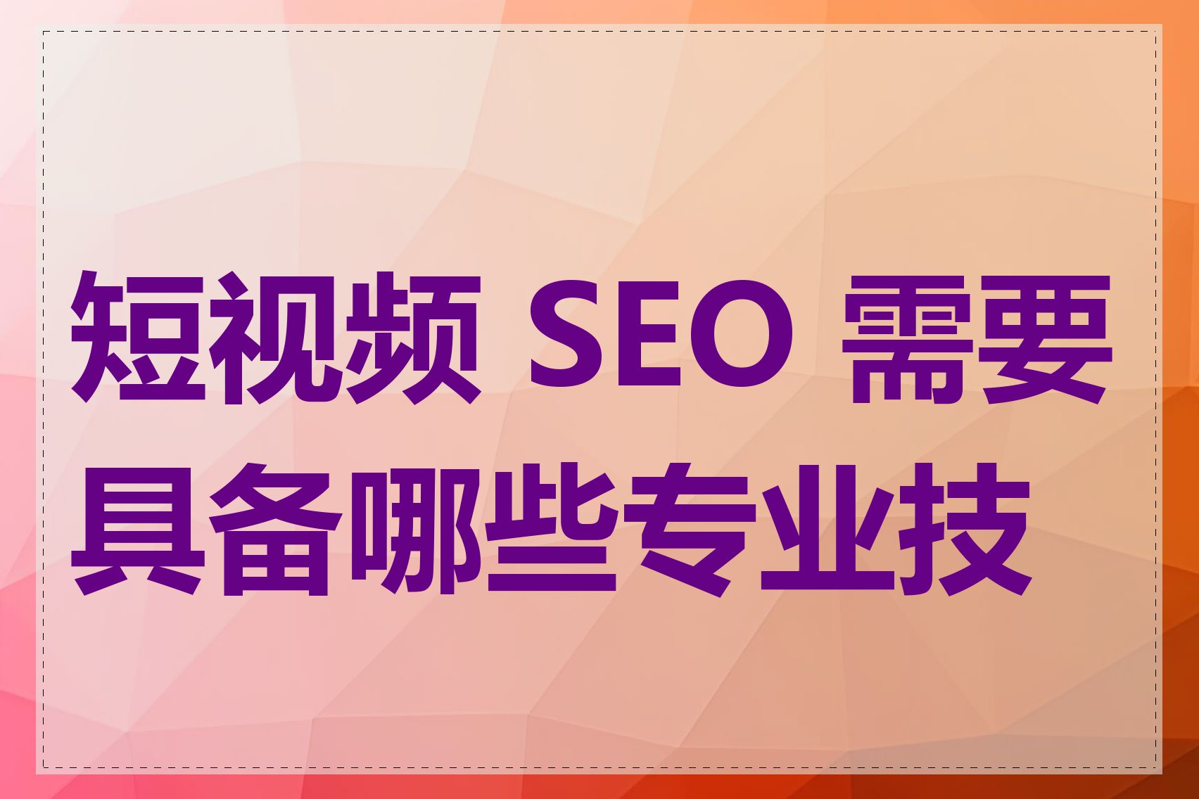 短视频 SEO 需要具备哪些专业技能