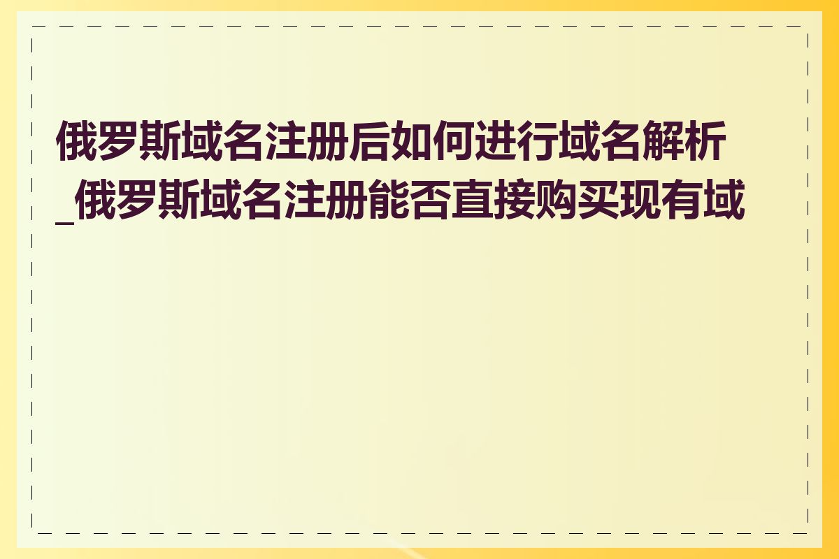 俄罗斯域名注册后如何进行域名解析_俄罗斯域名注册能否直接购买现有域名