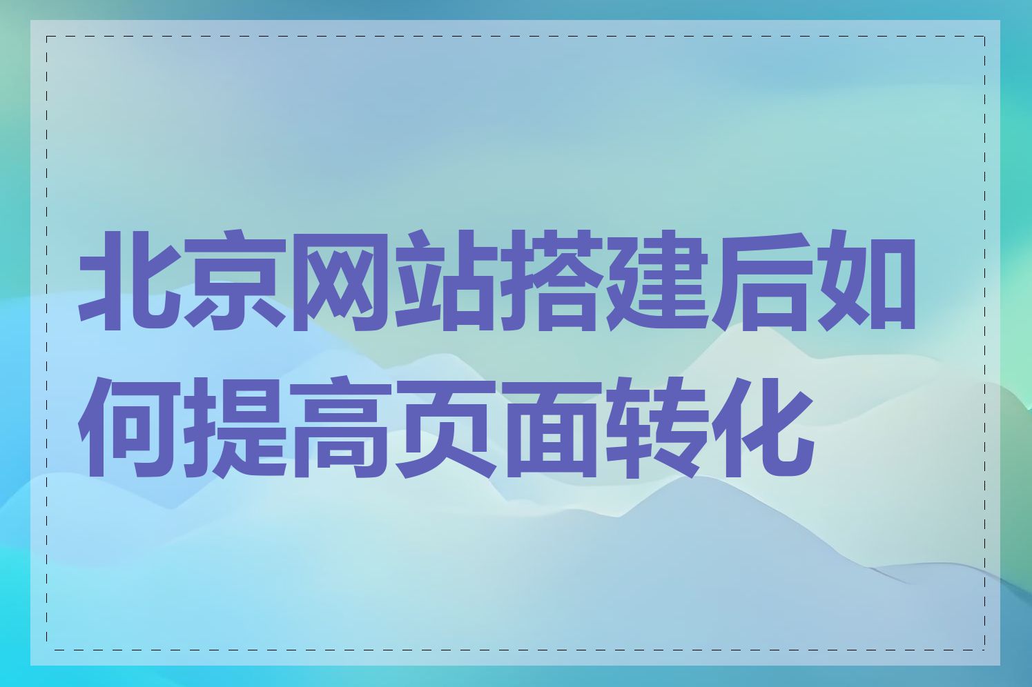 北京网站搭建后如何提高页面转化率